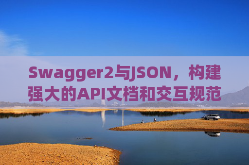 Swagger2与JSON，构建强大的API文档和交互规范